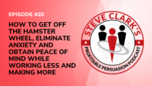 Episode 25 How To Get Off The Hamster Wheel Eliminate Anxiety and Obtain Peace of Mind While Working Less and Making More Profitable Persuasion Podcast with Steve Clark