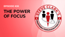 Episode 26 The Power of Focus Profitable Persuasion Podcast with Steve Clark