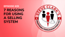Episode 29 7 Reasons For Using A Selling System Profitable Persuasion Podcast with Steve Clark